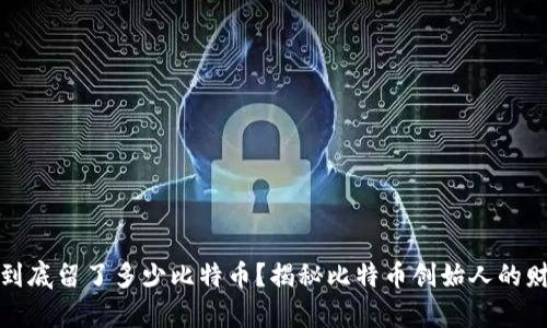 中本聪到底留了多少比特币？揭秘比特币创始人的财富之谜